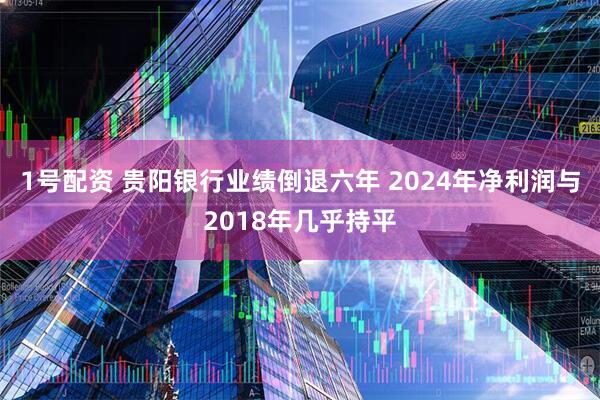 1号配资 贵阳银行业绩倒退六年 2024年净利润与2018年几乎持平