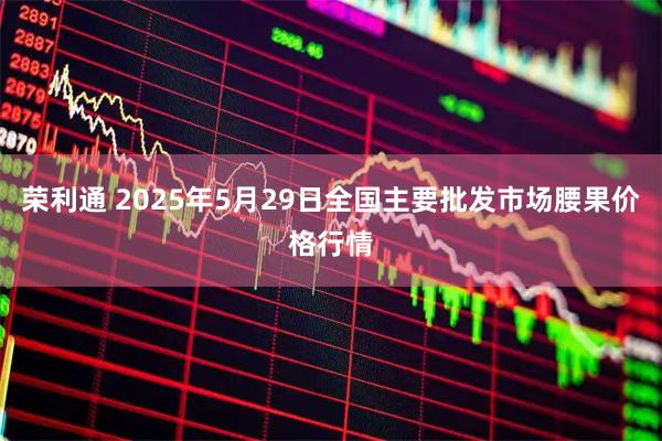 荣利通 2025年5月29日全国主要批发市场腰果价格行情