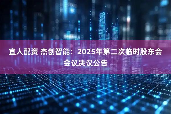 宜人配资 杰创智能：2025年第二次临时股东会会议决议公告