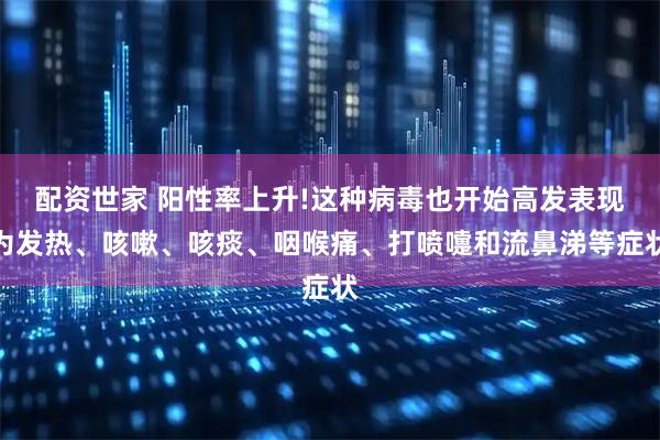 配资世家 阳性率上升!这种病毒也开始高发表现为发热、咳嗽、咳痰、咽喉痛、打喷嚏和流鼻涕等症状