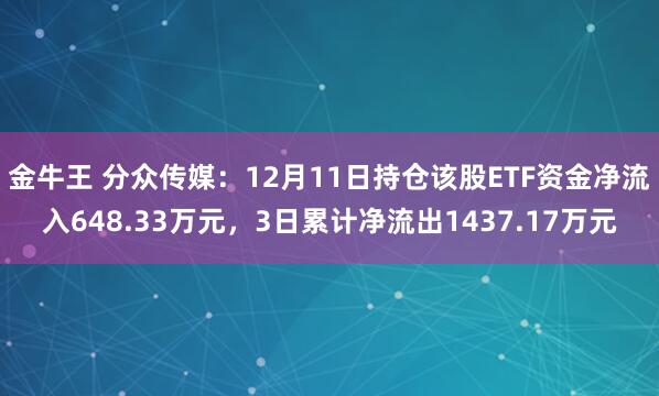 金牛王 分众传媒：12月11日持仓该股ETF资金净流入648.33万元，3日累计净流出1437.17万元