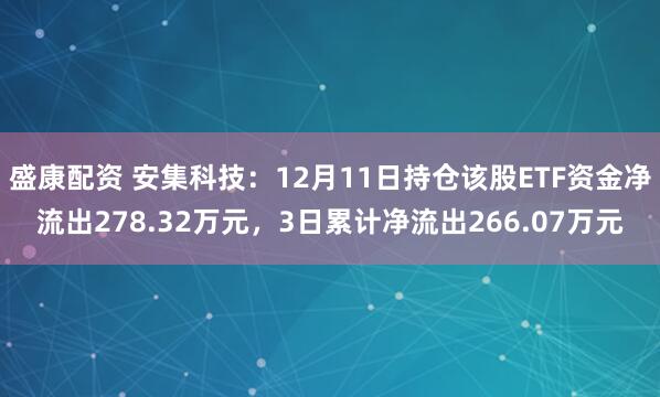 盛康配资 安集科技:12月11日持仓该股ETF资金净流出278.32万元,3日累计净流出266.07万元