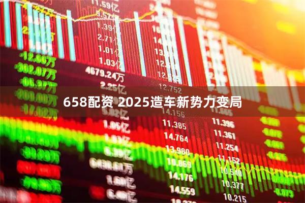 658配资 2025造车新势力变局