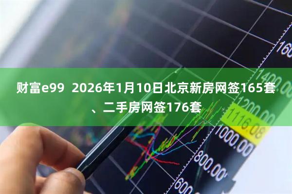 财富e99  2026年1月10日北京新房网签165套、二手房网签176套