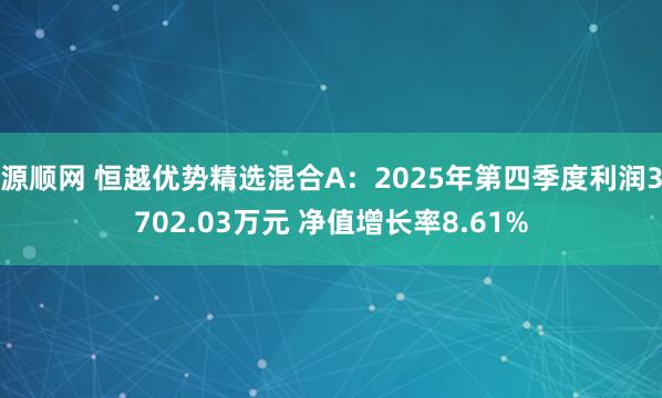 源顺网 恒越优势精选混合A：2025年第四季度利润3702.03万元 净值增长率8.61%