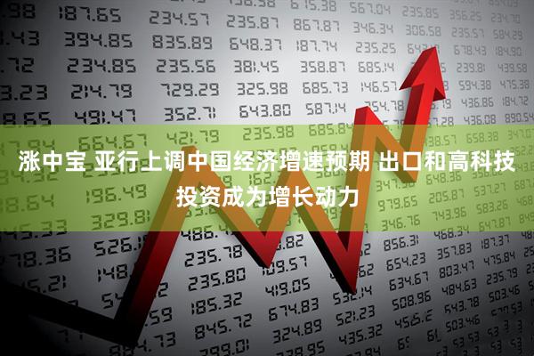 涨中宝 亚行上调中国经济增速预期 出口和高科技投资成为增长动力